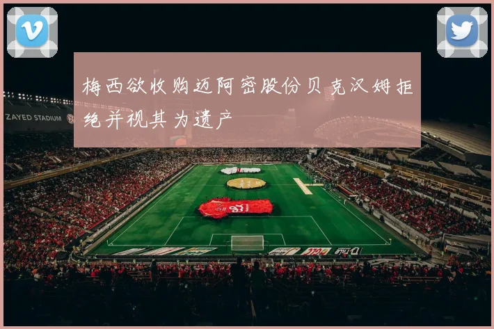 梅西欲收购迈阿密股份贝克汉姆拒绝并视其为遗产