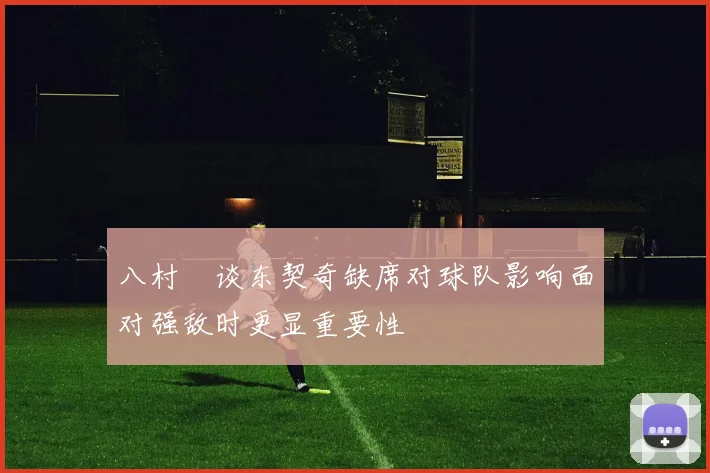 八村塁谈东契奇缺席对球队影响面对强敌时更显重要性