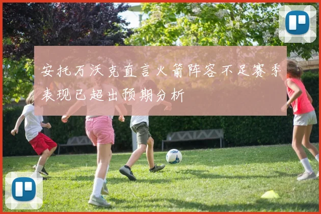 安托万沃克直言火箭阵容不足赛季表现已超出预期分析