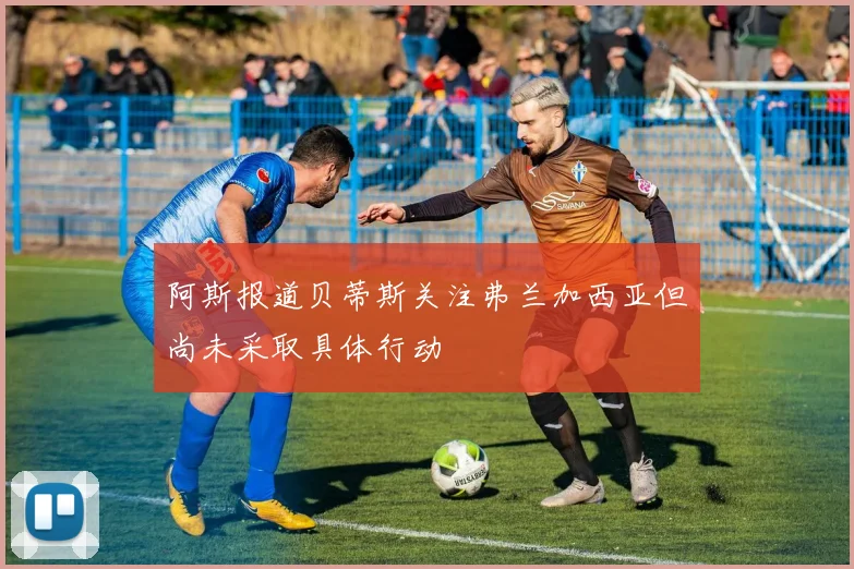 阿斯报道贝蒂斯关注弗兰加西亚但尚未采取具体行动