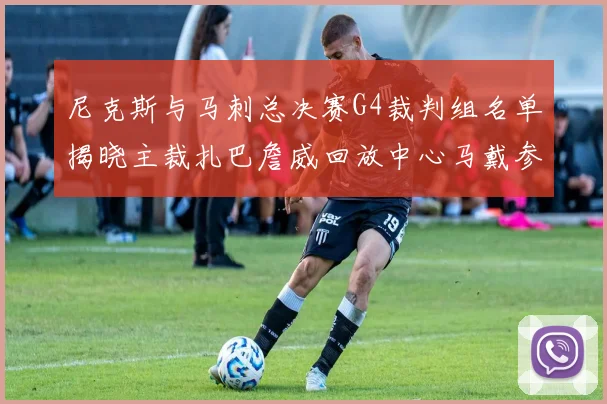 尼克斯与马刺总决赛G4裁判组名单揭晓主裁扎巴詹威回放中心马戴参与执法