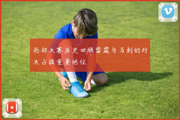 西部决赛历史回顾雷霆与马刺的对决占据重要地位