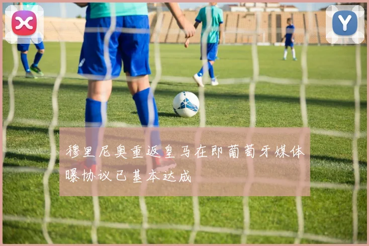 穆里尼奥重返皇马在即葡萄牙媒体曝协议已基本达成